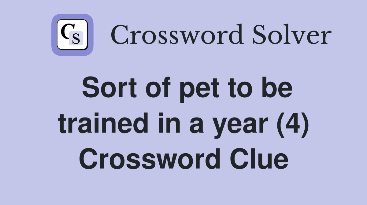 Sort of pet to be trained in a year (4) Crossword Clue