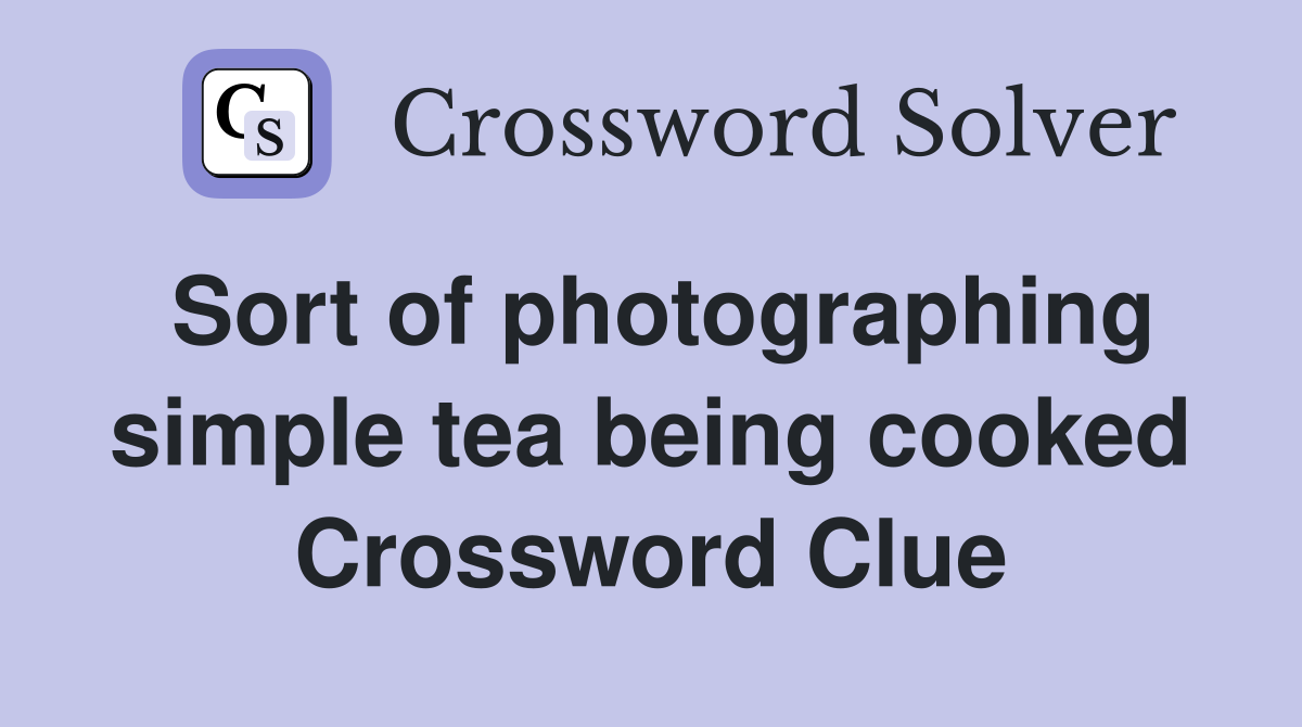 Sort of photographing simple tea being cooked Crossword Clue