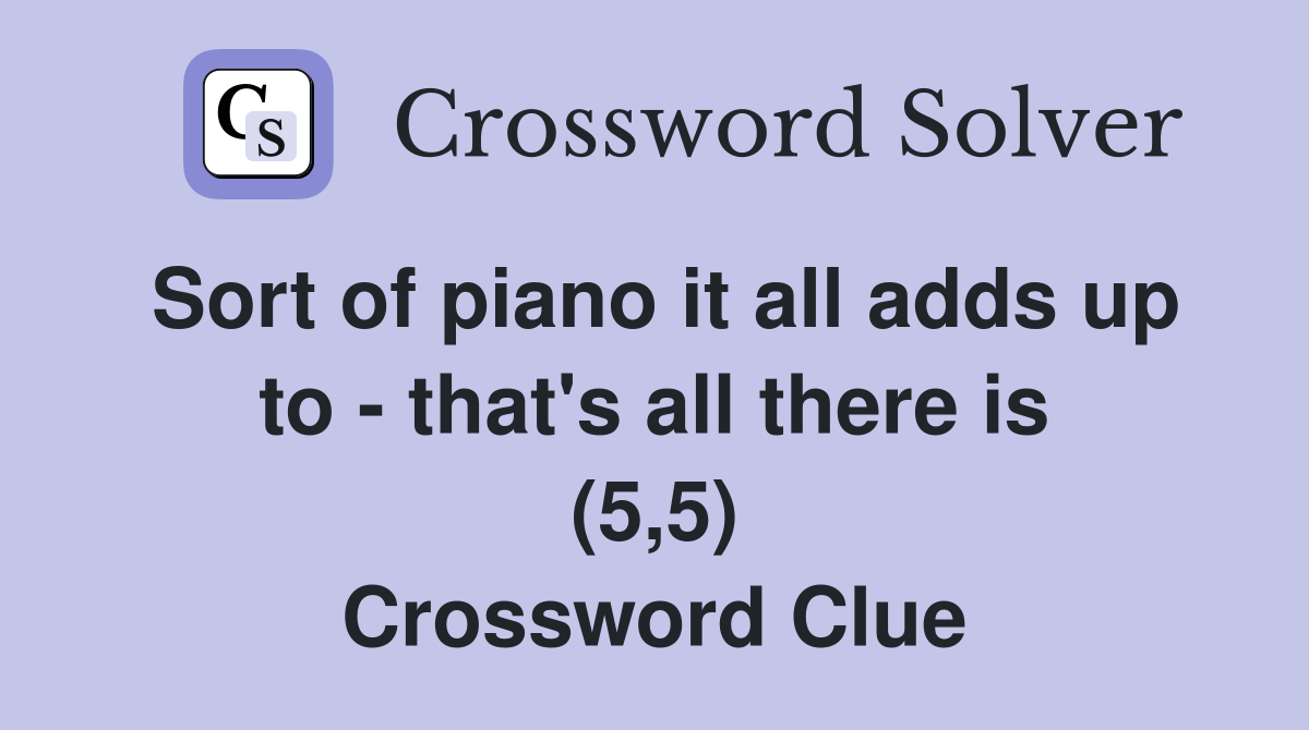 Sort of piano it all adds up to - that's all there is (5,5) Crossword Clue