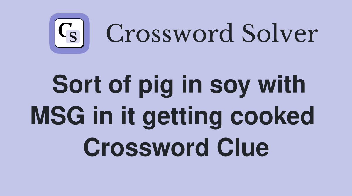 Sort of pig in soy with MSG in it getting cooked  Crossword Clue