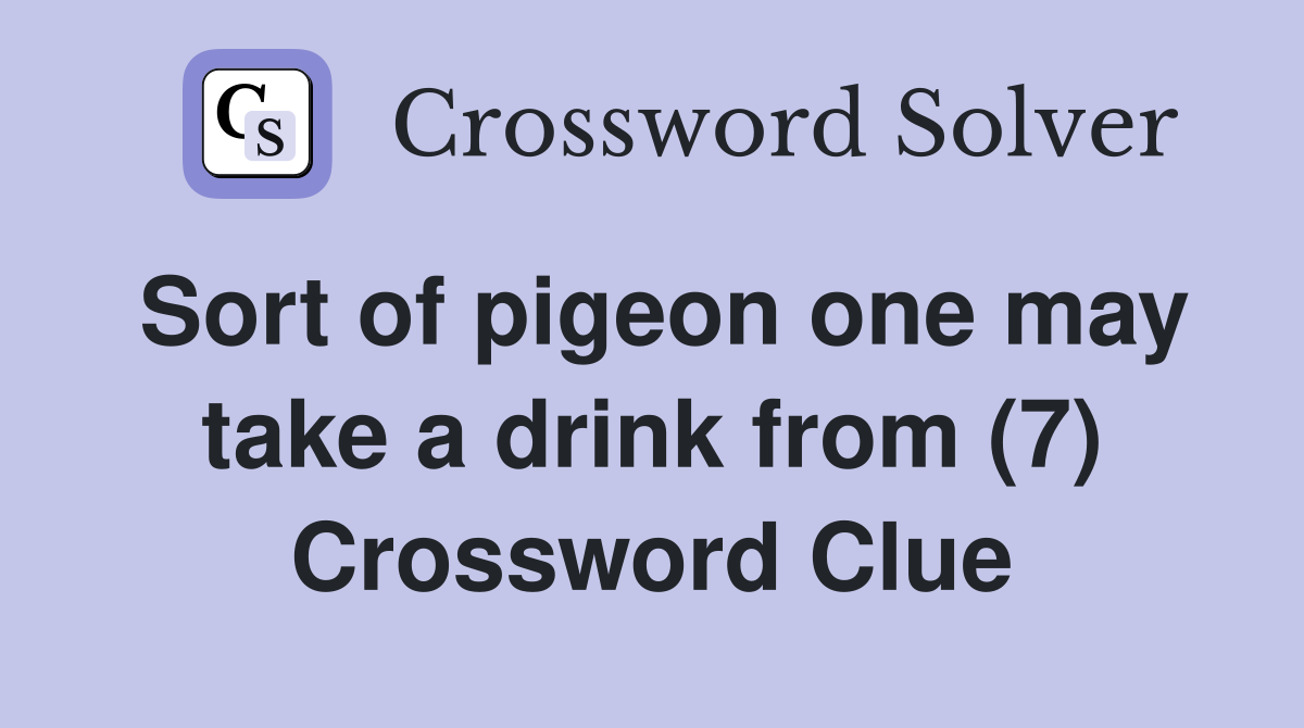 Sort of pigeon one may take a drink from (7) Crossword Clue