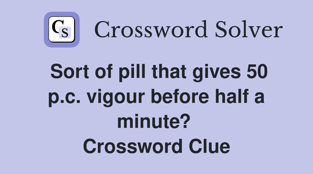 Sort of pill that gives 50 p.c. vigour before half a minute?  Crossword Clue