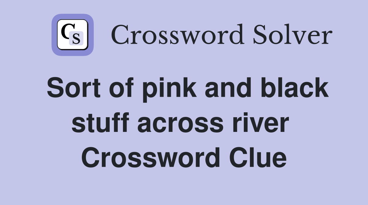 Sort of pink and black stuff across river  Crossword Clue