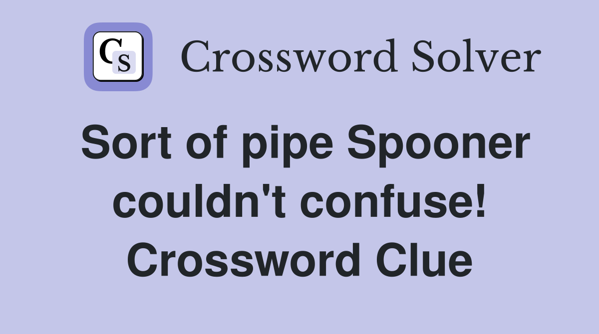 Sort of pipe Spooner couldn't confuse! Crossword Clue
