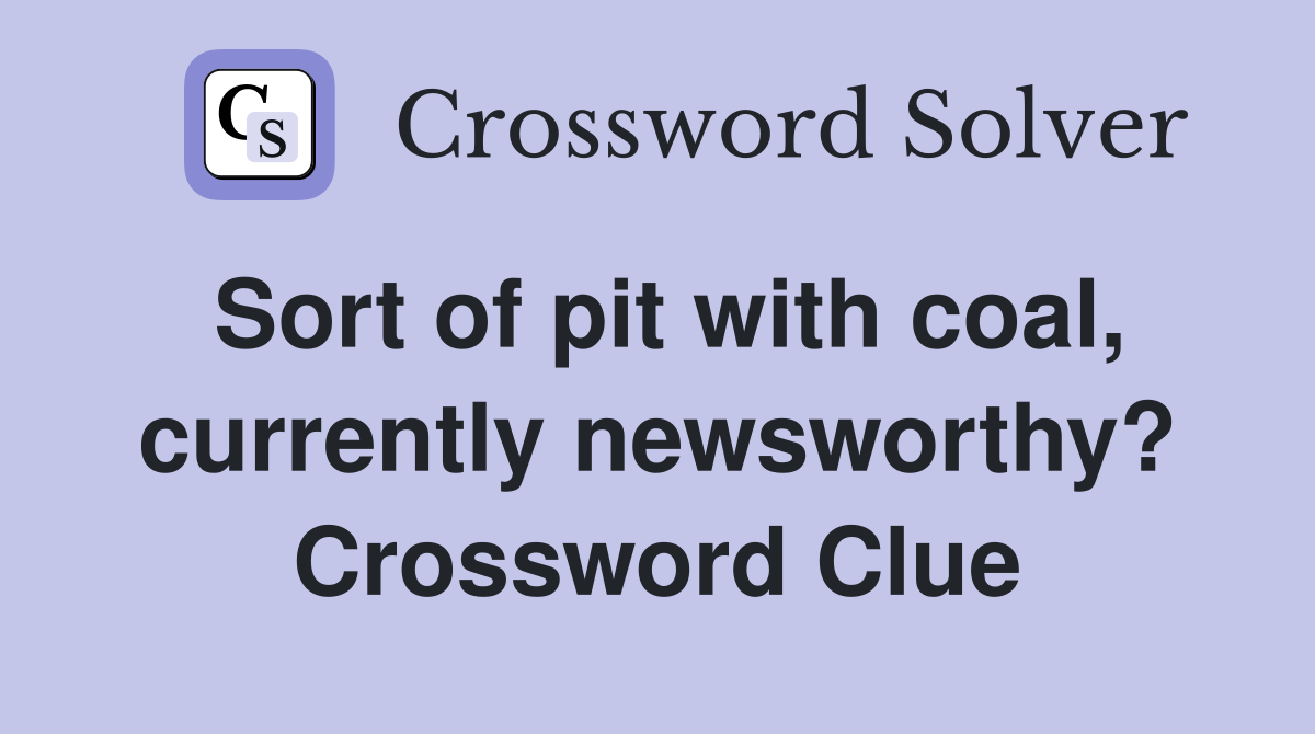 Sort of pit with coal, currently newsworthy? Crossword Clue