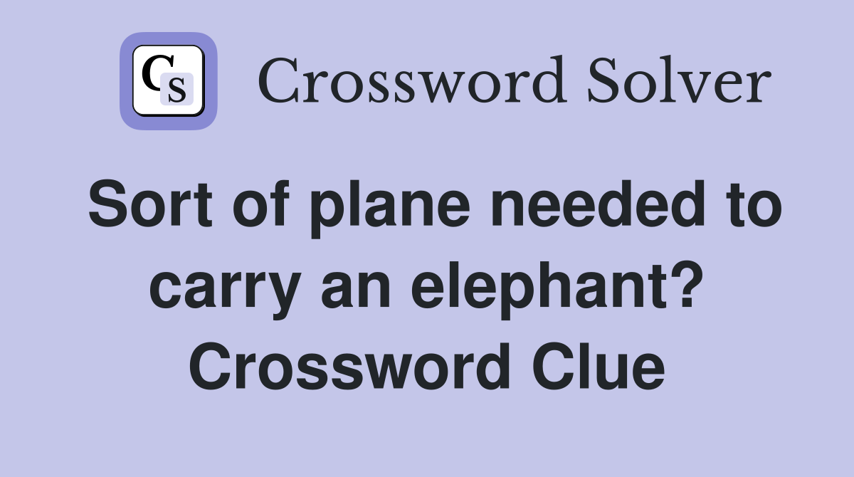 Sort of plane needed to carry an elephant? Crossword Clue