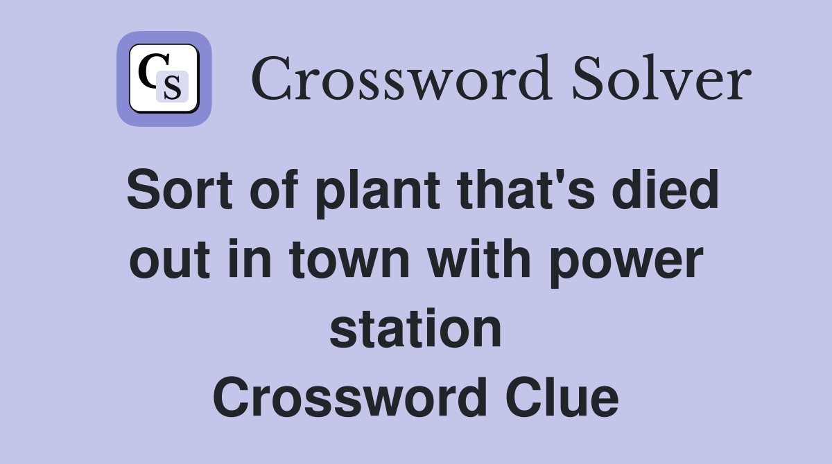 Sort of plant that's died out in town with power station Crossword Clue