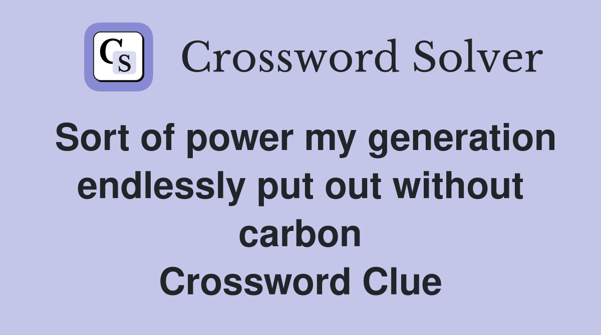 Sort of power my generation endlessly put out without carbon Crossword Clue