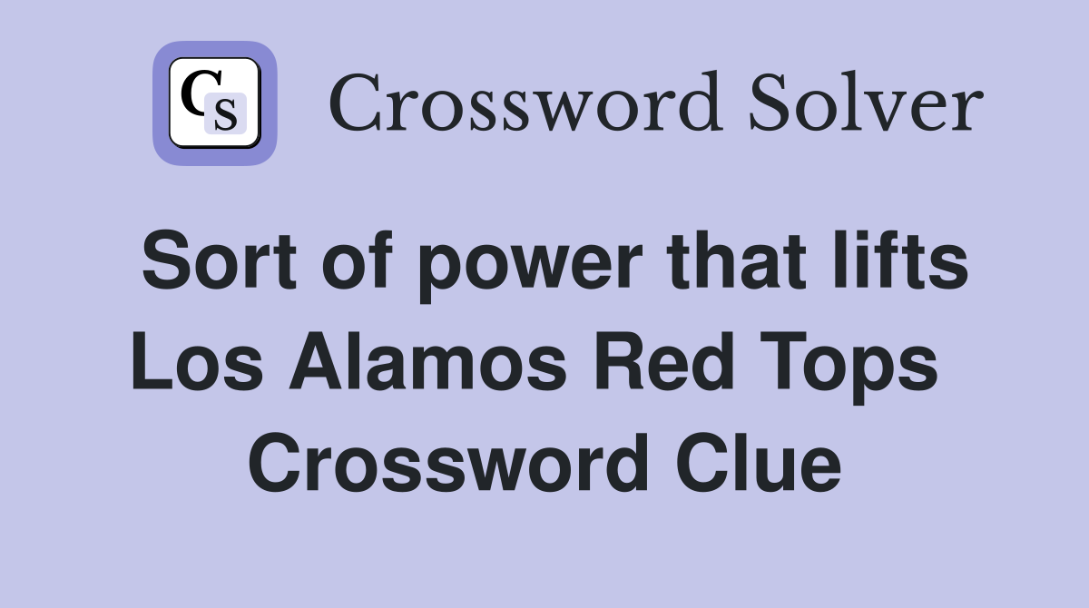 Sort of power that lifts Los Alamos Red Tops  Crossword Clue