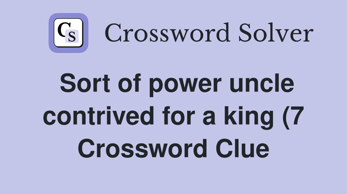 Sort of power uncle contrived for a king (7) Crossword Clue Answers Sort of power uncle contrived for a king (7) Crossword Clue Answers