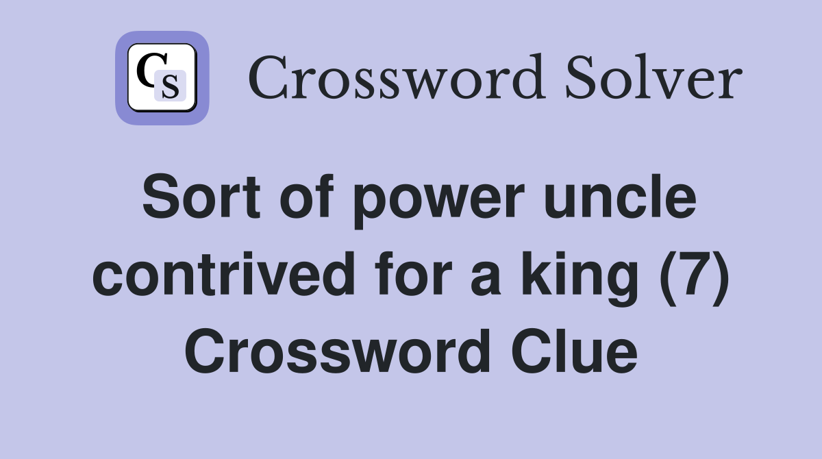 Sort of power uncle contrived for a king (7) - Crossword Clue Answers ...