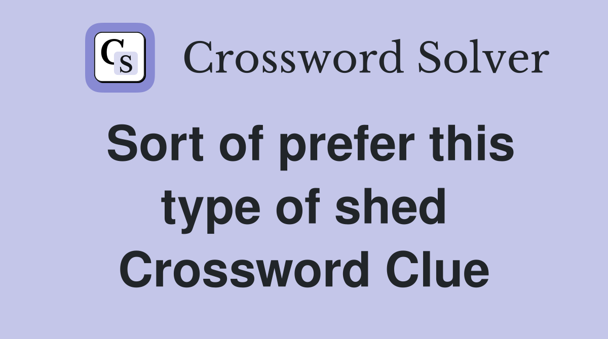 Sort of prefer this type of shed Crossword Clue