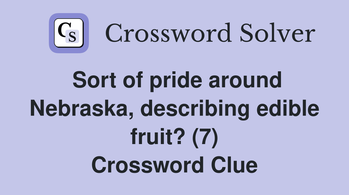 Sort of pride around Nebraska, describing edible fruit? (7) Crossword Clue