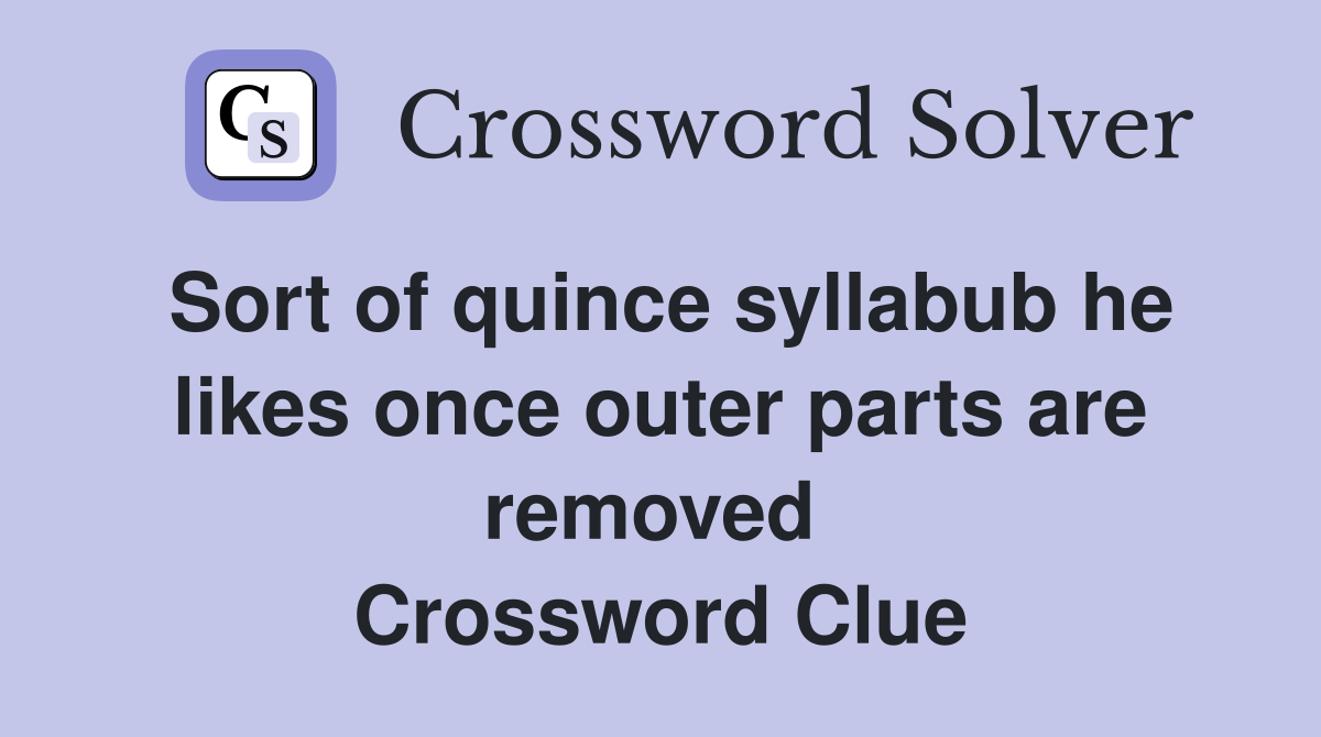 Sort of quince syllabub he likes once outer parts are removed  Crossword Clue