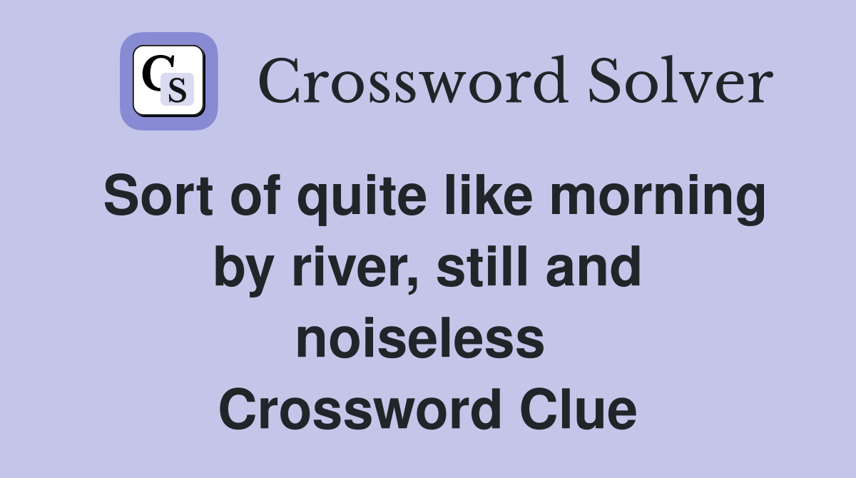 Sort of quite like morning by river, still and noiseless  Crossword Clue