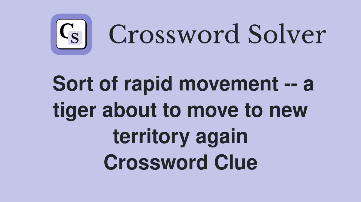 Sort of rapid movement -- a tiger about to move to new territory again Crossword Clue
