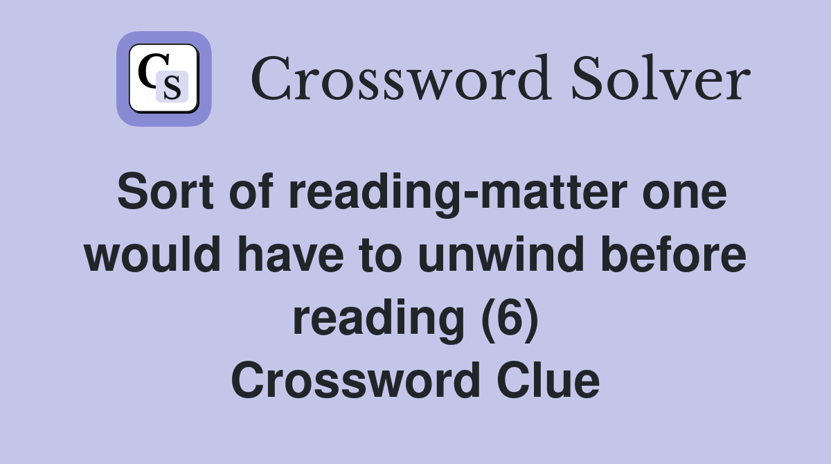 Sort of reading-matter one would have to unwind before reading (6) Crossword Clue