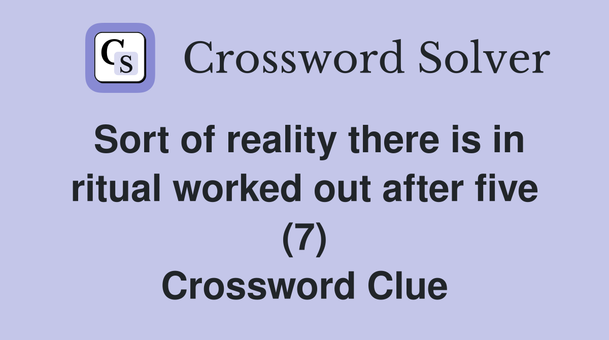 Sort of reality there is in ritual worked out after five (7) Crossword Clue