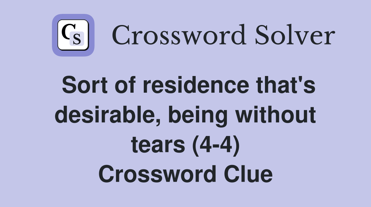 Sort of residence that's desirable, being without tears (4-4) Crossword Clue