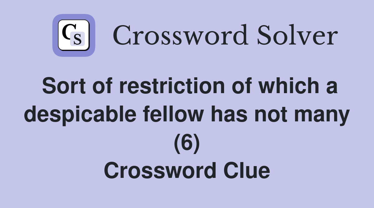 Sort of restriction of which a despicable fellow has not many (6) Crossword Clue