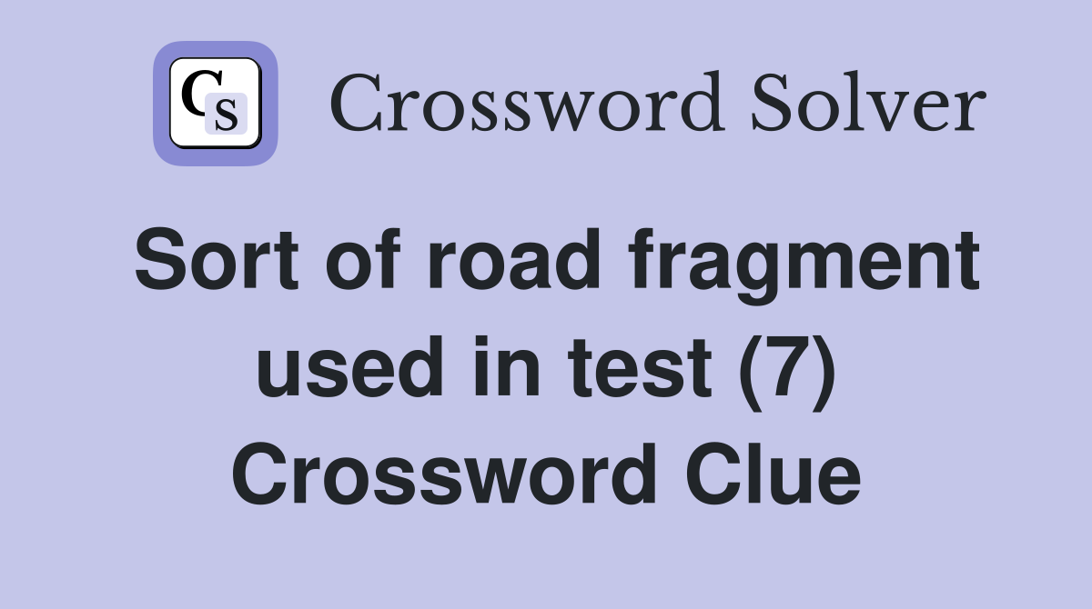 Sort of road fragment used in test (7) Crossword Clue