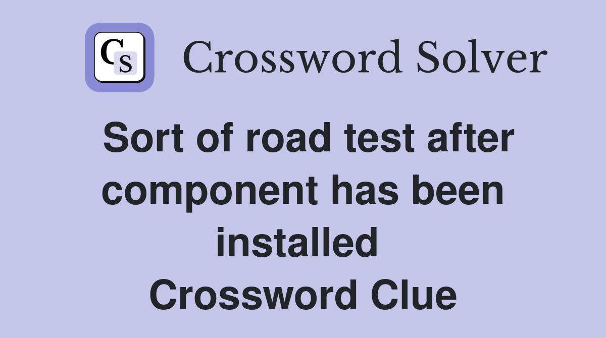 Sort of road test after component has been installed  Crossword Clue