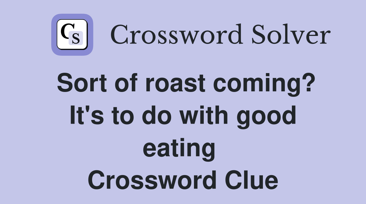 Sort of roast coming? It's to do with good eating  Crossword Clue