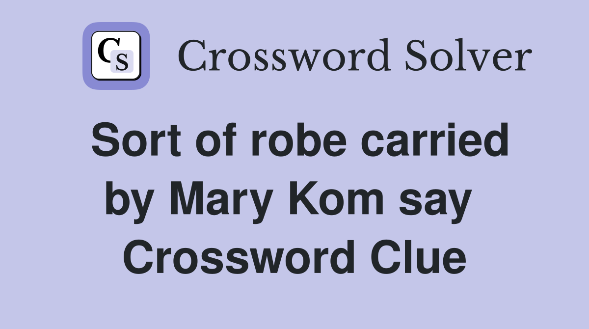 Sort of robe carried by Mary Kom say  Crossword Clue
