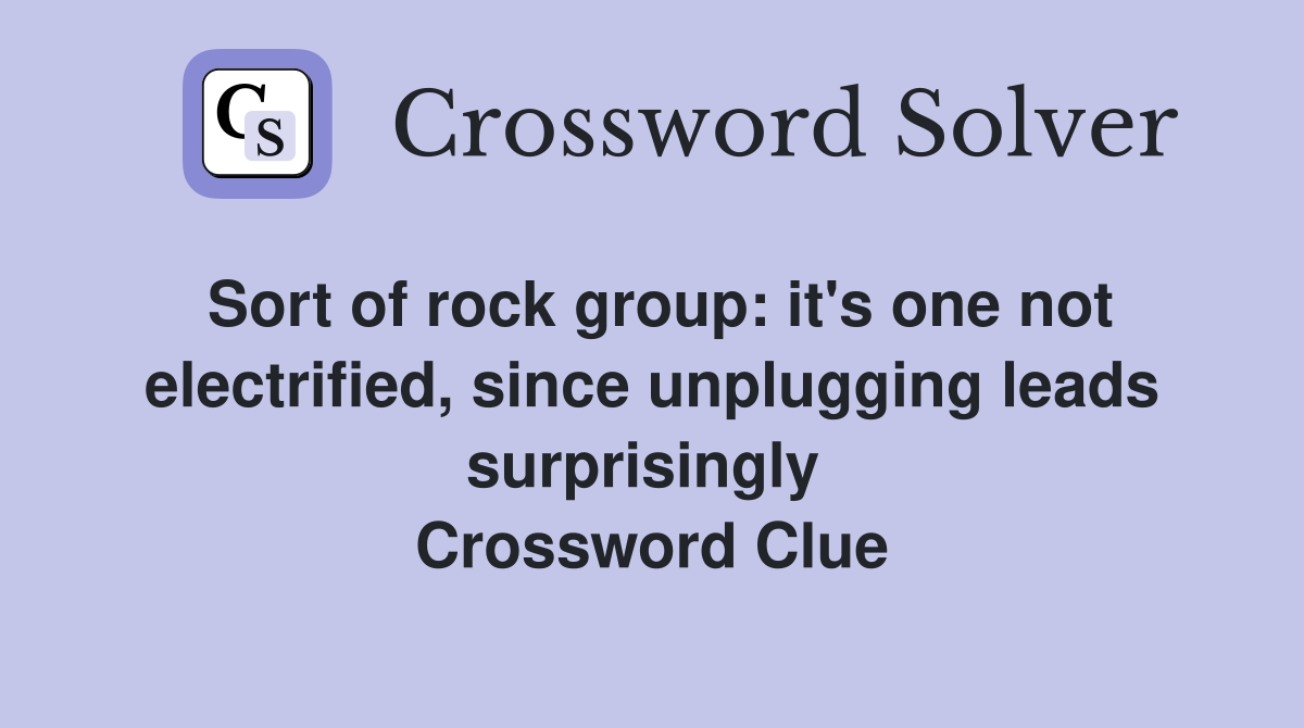 Sort of rock group: it's one not electrified, since unplugging leads surprisingly  Crossword Clue