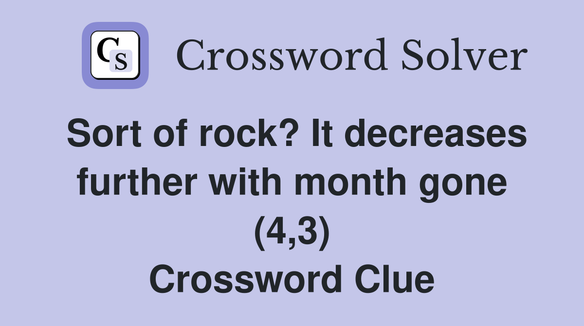 Sort of rock? It decreases further with month gone (4,3) Crossword Clue