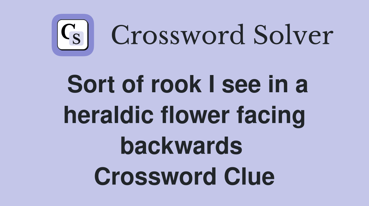 Sort of rook I see in a heraldic flower facing backwards  Crossword Clue
