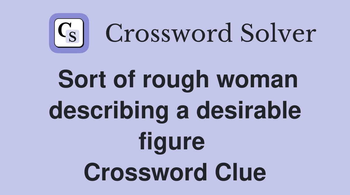 Sort of rough woman describing a desirable figure  Crossword Clue