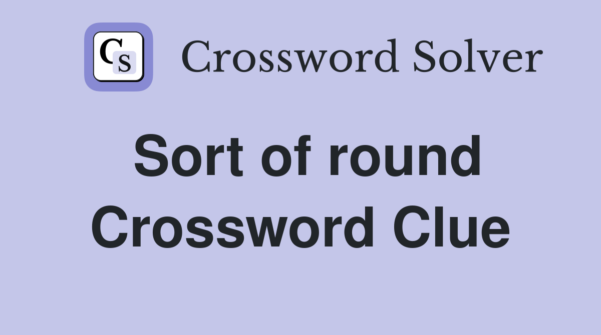 Sort of round Crossword Clue