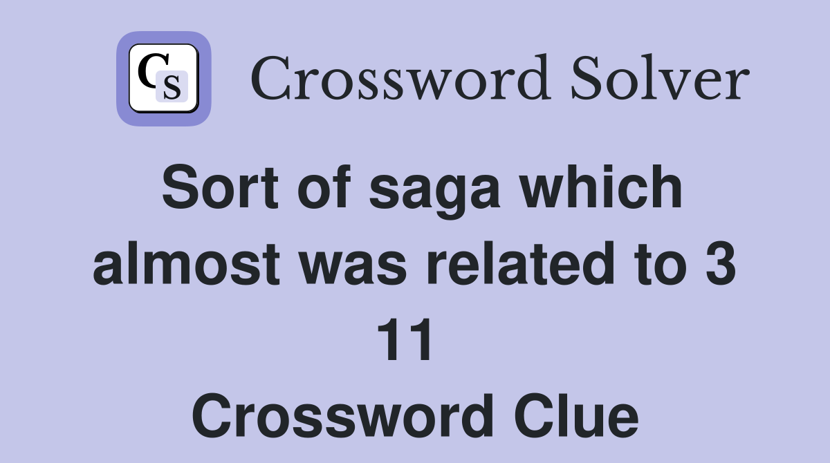 Sort of saga which almost was related to 3 11  Crossword Clue