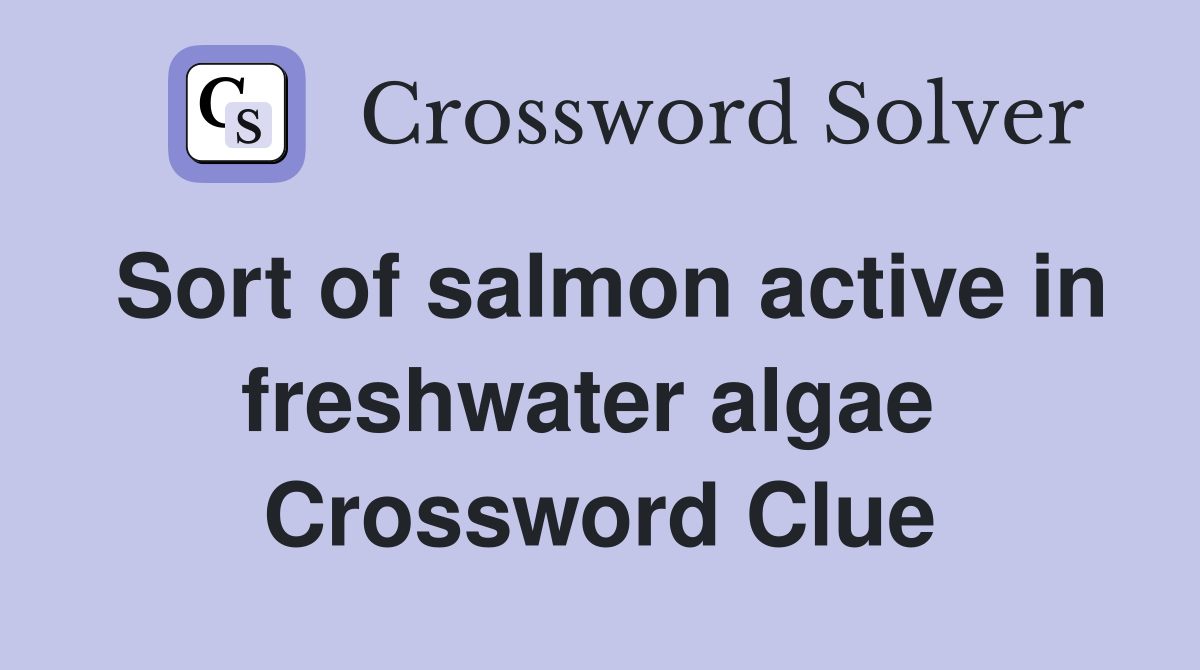 Sort of salmon active in freshwater algae  Crossword Clue