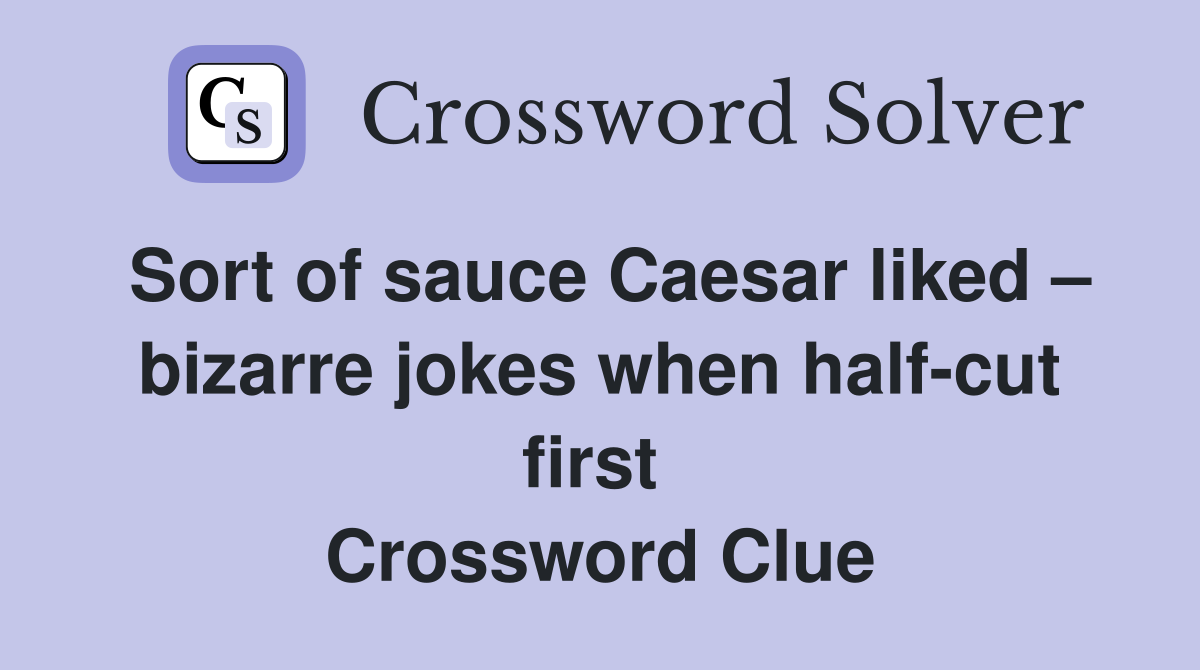 Sort of sauce Caesar liked – bizarre jokes when half-cut first  Crossword Clue