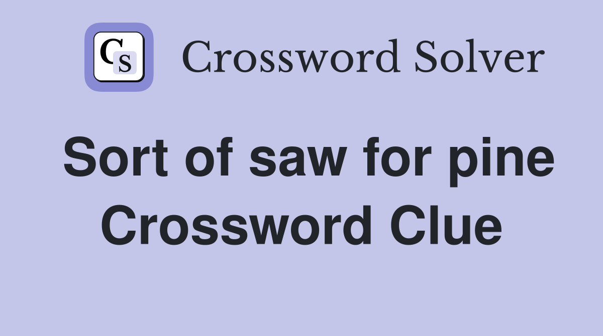 Sort of saw for pine Crossword Clue