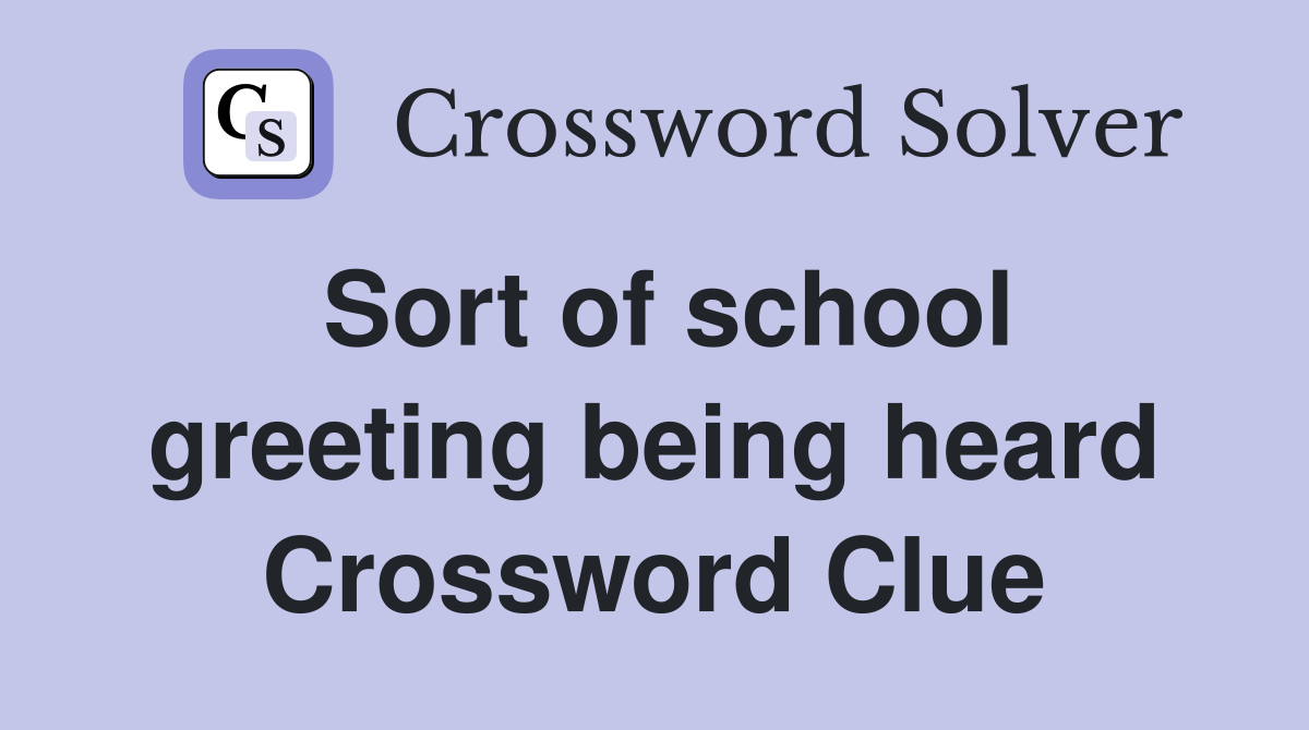Sort of school greeting being heard Crossword Clue