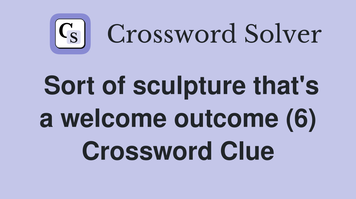 Sort of sculpture that's a welcome outcome (6) Crossword Clue