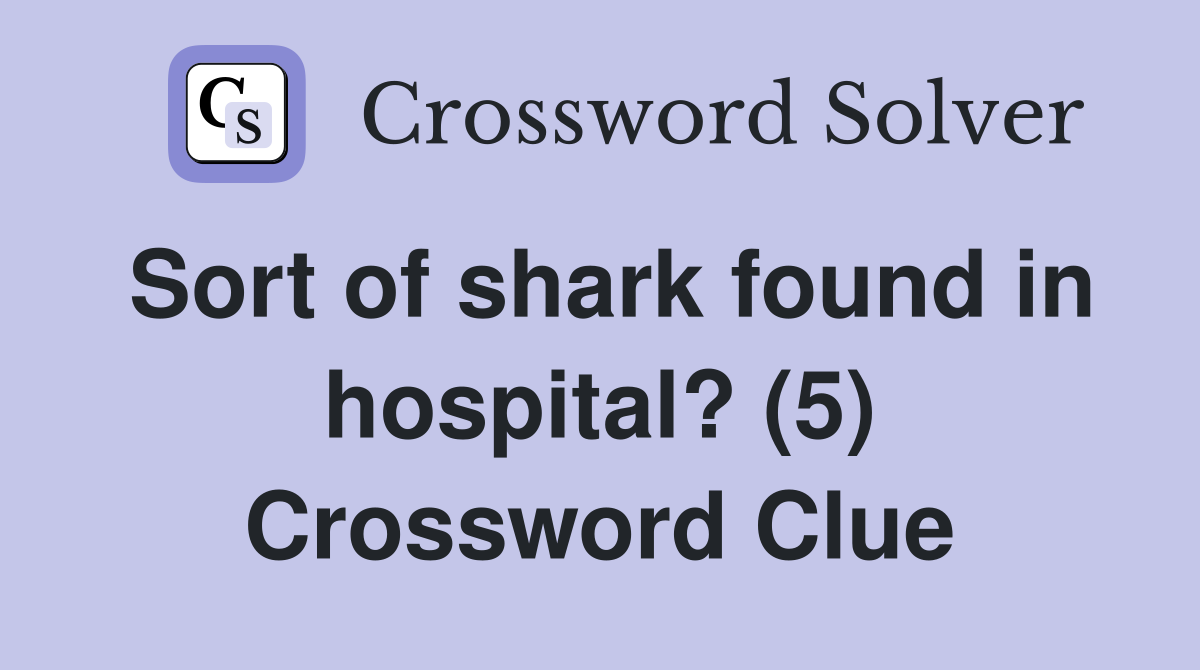 Sort of shark found in hospital? (5) Crossword Clue