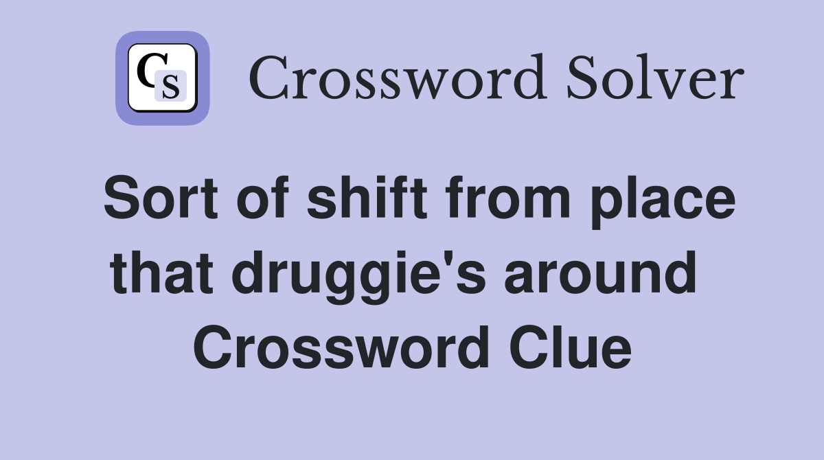 Sort of shift from place that druggie's around  Crossword Clue