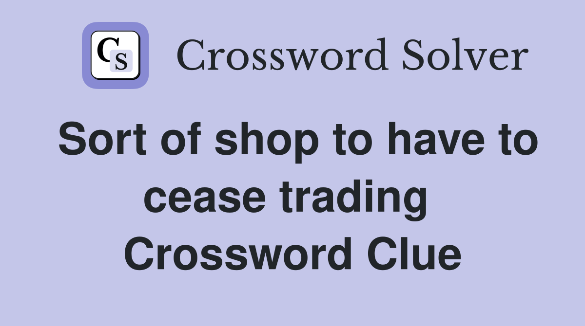 Sort of shop to have to cease trading  Crossword Clue