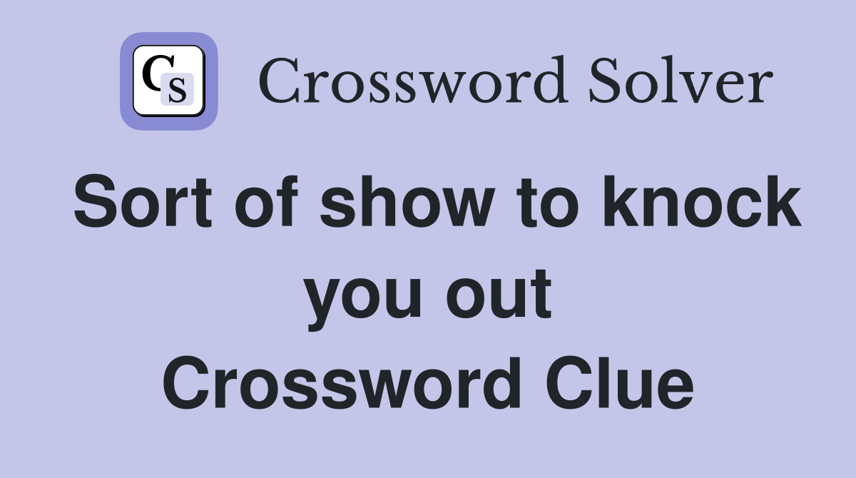 Sort of show to knock you out Crossword Clue