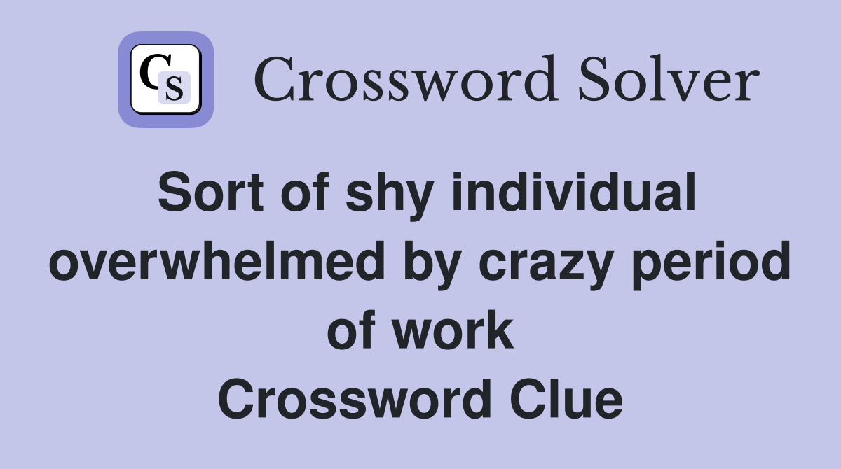 Sort of shy individual overwhelmed by crazy period of work Crossword Clue