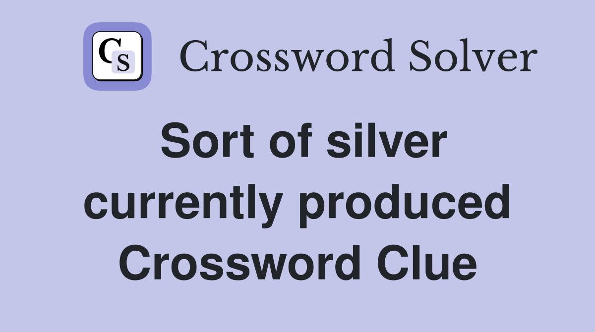 Sort of silver currently produced Crossword Clue