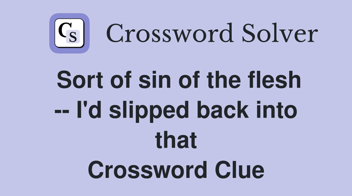 Sort of sin of the flesh -- I'd slipped back into that Crossword Clue