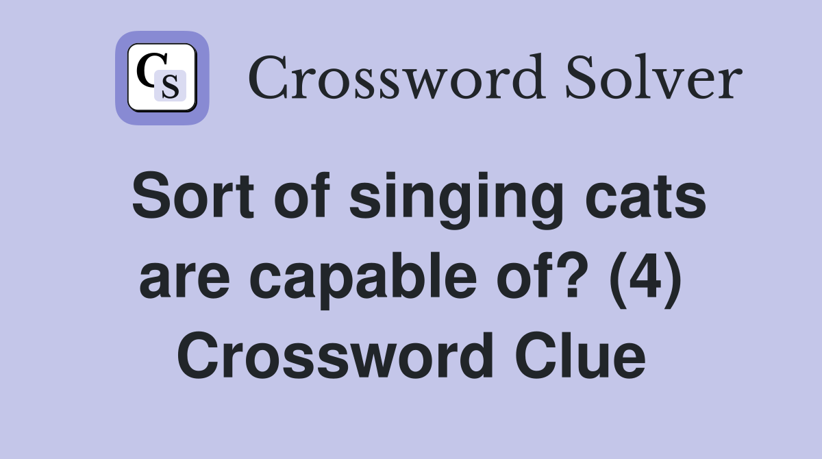 Sort of singing cats are capable of? (4) Crossword Clue