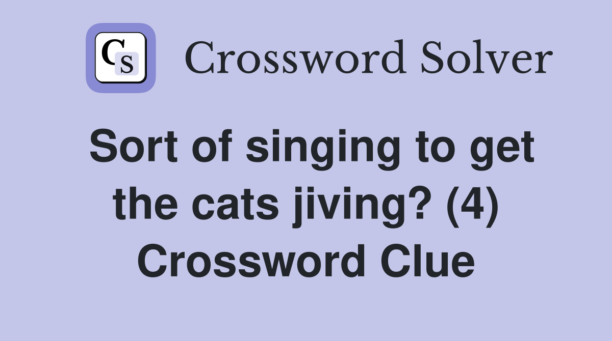 Sort of singing to get the cats jiving? (4) Crossword Clue