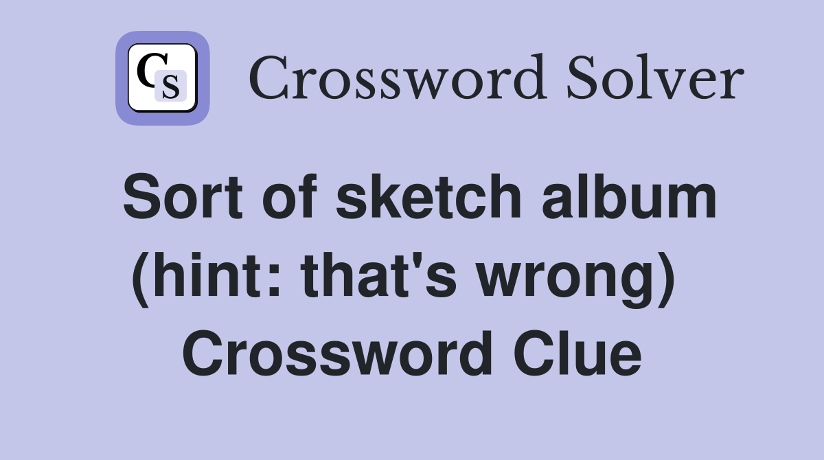 Sort of sketch album (hint: that's wrong)  Crossword Clue