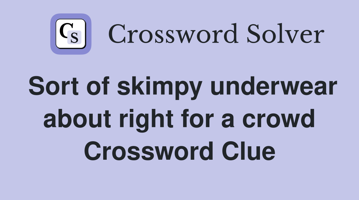 Sort of skimpy underwear about right for a crowd Crossword Clue